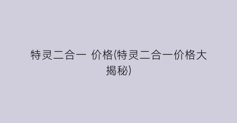 特灵二合一 价格(特灵二合一价格大揭秘)